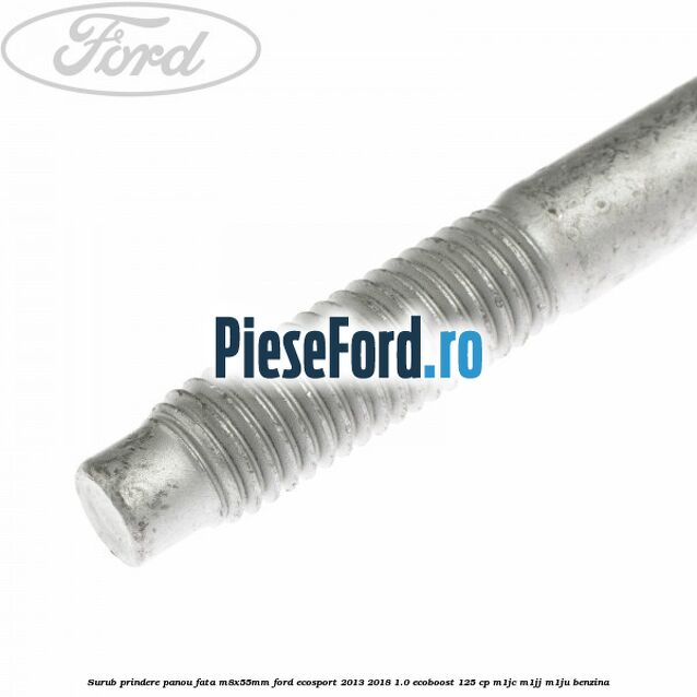 Surub prindere panou fata M8X55MM Ford EcoSport 2013-2018 1.0 EcoBoost 125 cp M1JC, M1JJ, M1JU benzina