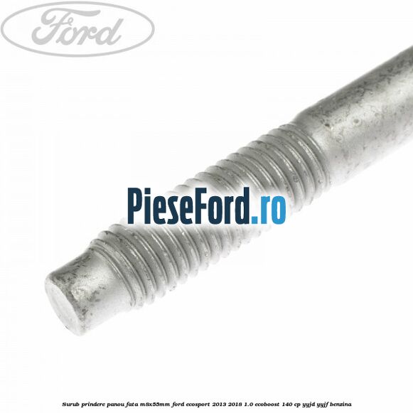 Surub prindere panou fata M8X55MM Ford EcoSport 2013-2018 1.0 EcoBoost 140 cp Surub prindere panou fata M8X55MM Ford EcoSport 2013-2018 1.0 EcoBoost 140 cp YYJD, YYJF benzina