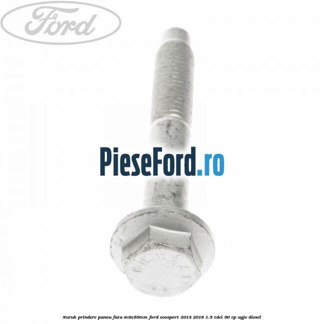Surub prindere panou fata M8X55MM Ford EcoSport 2013-2018 1.5 TDCi 90 cp UGJE diesel