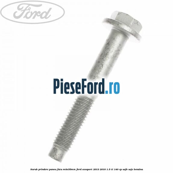 Surub prindere panou fata M8X55MM Ford EcoSport 2013-2018 1.5 Ti 140 cp UEJB, UEJE benzina