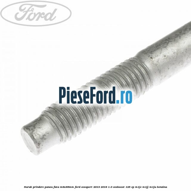 Surub prindere panou fata M8X85MM Ford EcoSport 2013-2018 1.0 EcoBoost 125 cp Surub prindere panou fata M8X85MM Ford EcoSport 2013-2018 1.0 EcoBoost 125 cp M1JC, M1JJ, M1JU benzina