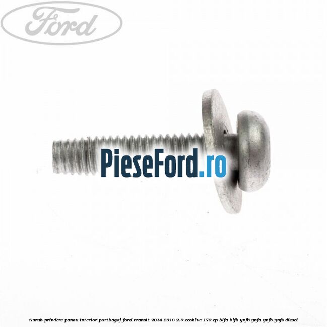 Surub prindere panou interior portbagaj Ford Transit 2014-2018 2.0 EcoBlue 170 cp BLFA, BLFB, YNF6, YNFA, YNFB, YNFS diesel