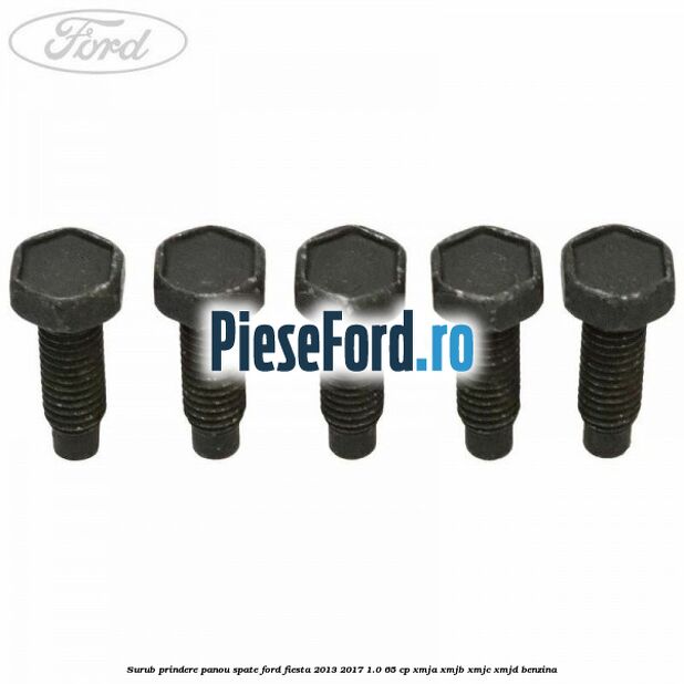 Surub prindere panou spate Ford Fiesta 2013-2017 1.0 65 cp Surub prindere panou spate Ford Fiesta 2013-2017 1.0 65 cp XMJA, XMJB, XMJC, XMJD benzina