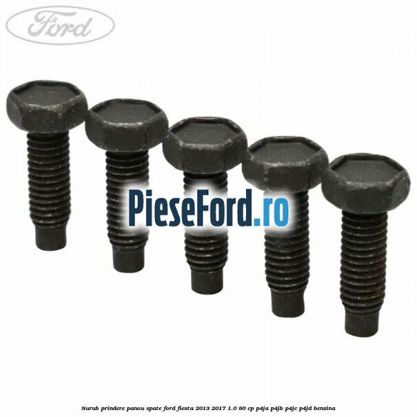 Surub prindere panou spate Ford Fiesta 2013-2017 1.0 80 cp P4JA, P4JB, P4JC, P4JD benzina