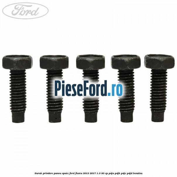 Surub prindere panou spate Ford Fiesta 2013-2017 1.0 80 cp P4JA, P4JB, P4JC, P4JD benzina
