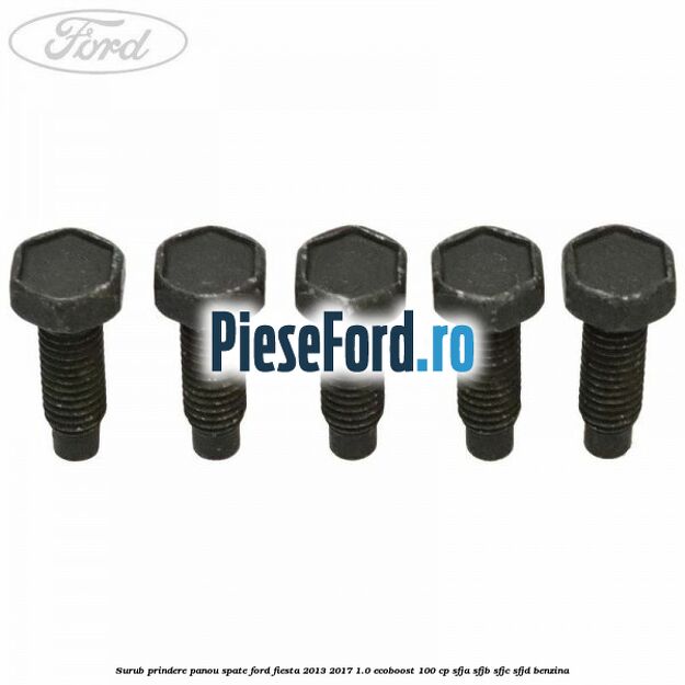 Surub prindere panou spate Ford Fiesta 2013-2017 1.0 EcoBoost 100 cp SFJA, SFJB, SFJC, SFJD benzina