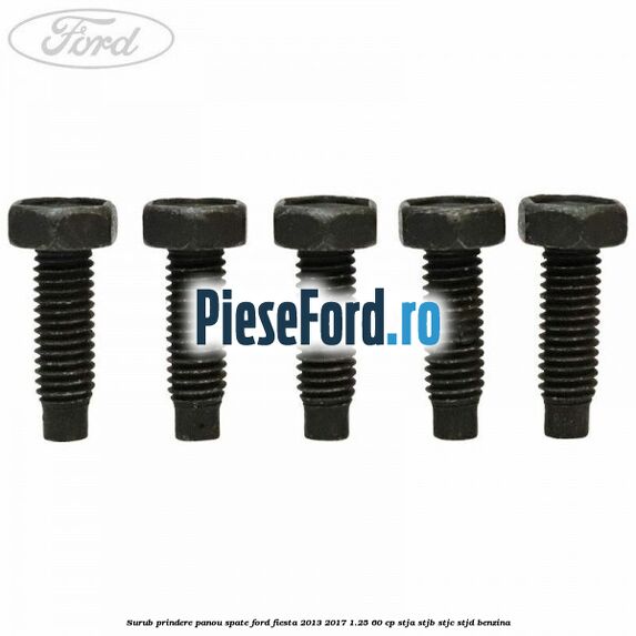 Surub prindere panou spate Ford Fiesta 2013-2017 1.25 60 cp STJA, STJB, STJC, STJD benzina