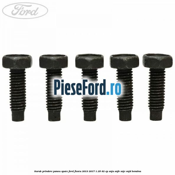 Surub prindere panou spate Ford Fiesta 2013-2017 1.25 82 cp SNJA, SNJB, SNJC, SNJD benzina