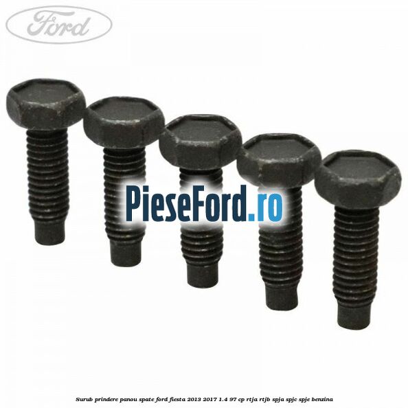 Surub prindere panou spate Ford Fiesta 2013-2017 1.4 97 cp RTJA, RTJB, SPJA, SPJC, SPJE benzina