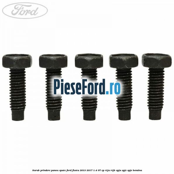 Surub prindere panou spate Ford Fiesta 2013-2017 1.4 97 cp RTJA, RTJB, SPJA, SPJC, SPJE benzina