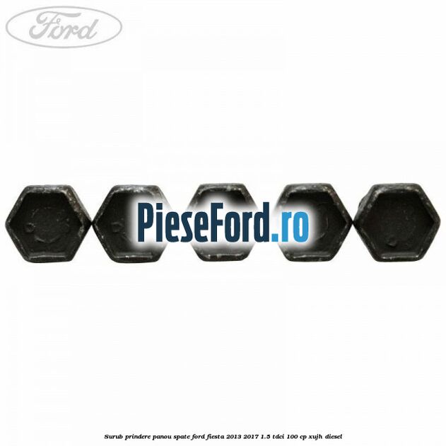 Surub prindere panou spate Ford Fiesta 2013-2017 1.5 TDCi 100 cp XUJH diesel