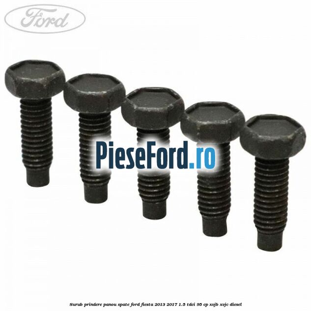 Surub prindere panou spate Ford Fiesta 2013-2017 1.5 TDCi 95 cp XVJB, XVJC diesel
