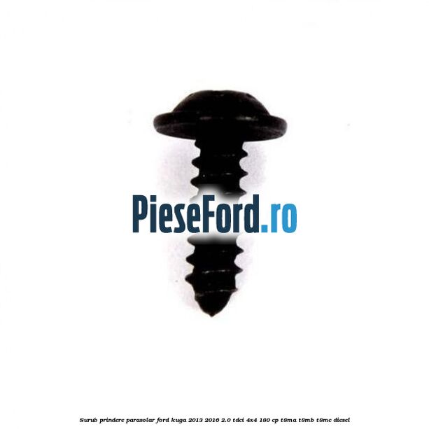 Surub prindere parasolar Ford Kuga 2013-2016 2.0 TDCi 4x4 180 cp T8MA, T8MB, T8MC diesel