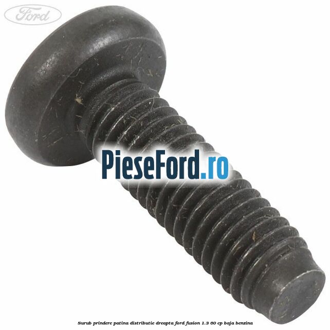 Surub prindere patina distributie dreapta Ford Fusion 1.3 60 cp BAJA benzina