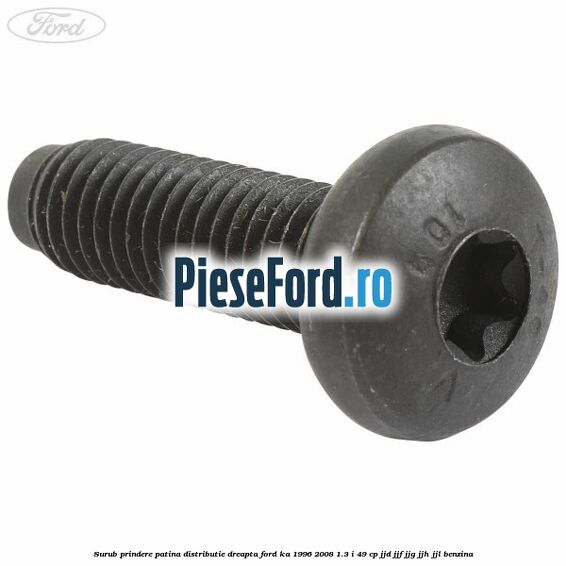Surub prindere patina distributie dreapta Ford Ka 1996-2008 1.3 i 49 cp JJD, JJF, JJG, JJH, JJL benzina