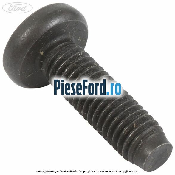 Surub prindere patina distributie dreapta Ford Ka 1996-2008 1.3 i 50 cp JJB benzina