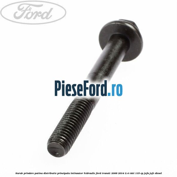 Surub prindere patina distributie principala, intinzator hidraulic Ford Transit 2006-2014 2.4 TDCi 115 cp JXFA, JXFC diesel