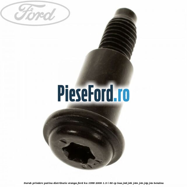 Surub prindere patina distributie stanga Ford Ka 1996-2008 1.3 i 60 cp BAA, J4D, J4K, J4M, J4N, J4P, J4S benzina