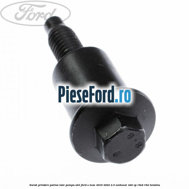 Surub prindere patina lant pompa ulei Ford S-Max 2015-2023 2.0 EcoBoost 240 cp R9CD, R9CI benzina