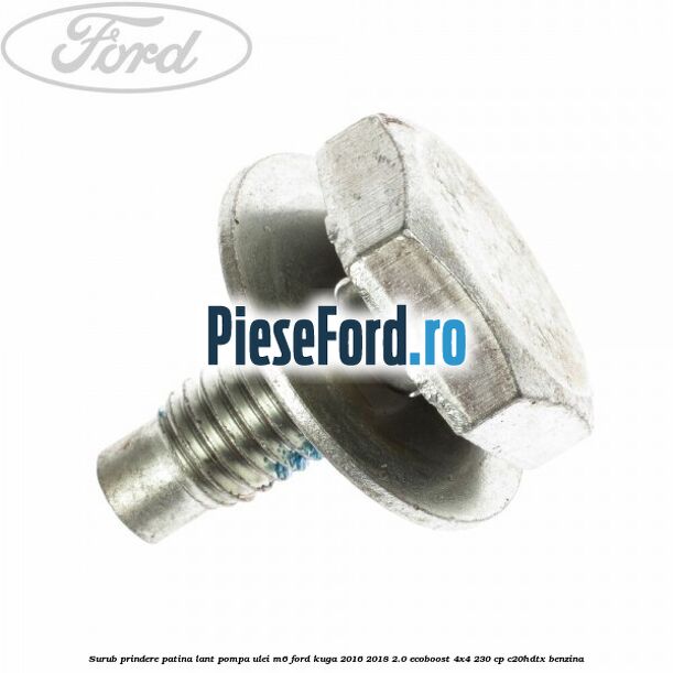 Surub prindere patina lant pompa ulei M6 Ford Kuga 2016-2018 2.0 EcoBoost 4x4 230 cp C20HDTX benzina