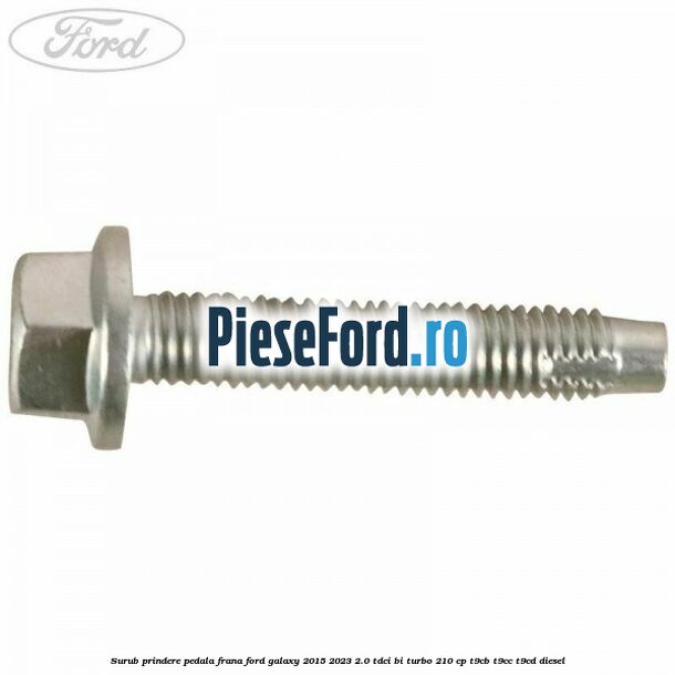 Surub prindere pedala frana Ford Galaxy 2015-2023 2.0 TDCi BI-Turbo 210 cp Surub prindere pedala frana Ford Galaxy 2015-2023 2.0 TDCi BI-Turbo 210 cp T9CB, T9CC, T9CD diesel