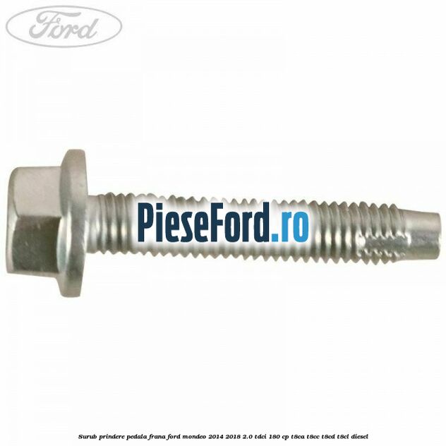 Surub prindere pedala frana Ford Mondeo 2014-2018 2.0 TDCi 180 cp T8CA, T8CC, T8CD, T8CL diesel