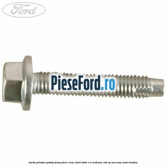 Surub prindere pedala frana Ford S-Max 2015-2023 1.5 EcoBoost 160 cp UNCI, UNCJ, UNCK benzina