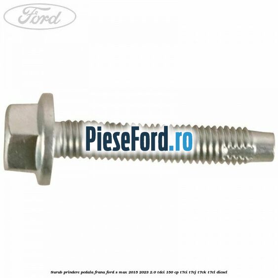 Surub prindere pedala frana Ford S-Max 2015-2023 2.0 TDCi 150 cp T7CI, T7CJ, T7CK, T7CL diesel