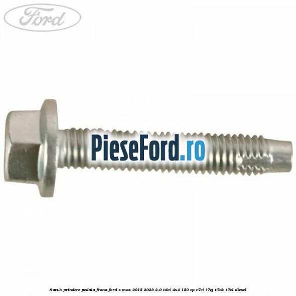 Surub prindere pedala frana Ford S-Max 2015-2023 2.0 TDCi 4x4 150 cp Surub prindere pedala frana Ford S-Max 2015-2023 2.0 TDCi 4x4 150 cp T7CI, T7CJ, T7CK, T7CL diesel
