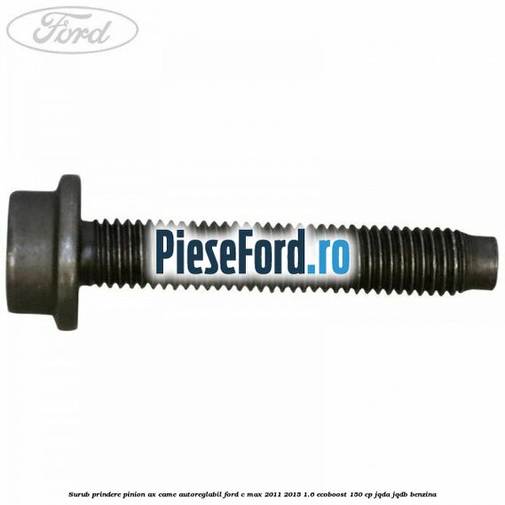 Surub prindere pinion ax came autoreglabil Ford C-Max 2011-2015 1.6 EcoBoost 150 cp Surub prindere pinion ax came autoreglabil Ford C-Max 2011-2015 1.6 EcoBoost 150 cp JQDA, JQDB benzina
