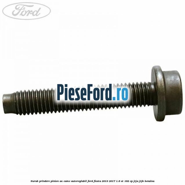 Surub prindere pinion ax came autoreglabil Ford Fiesta 2013-2017 1.6 ST 182 cp JTJA, JTJB benzina