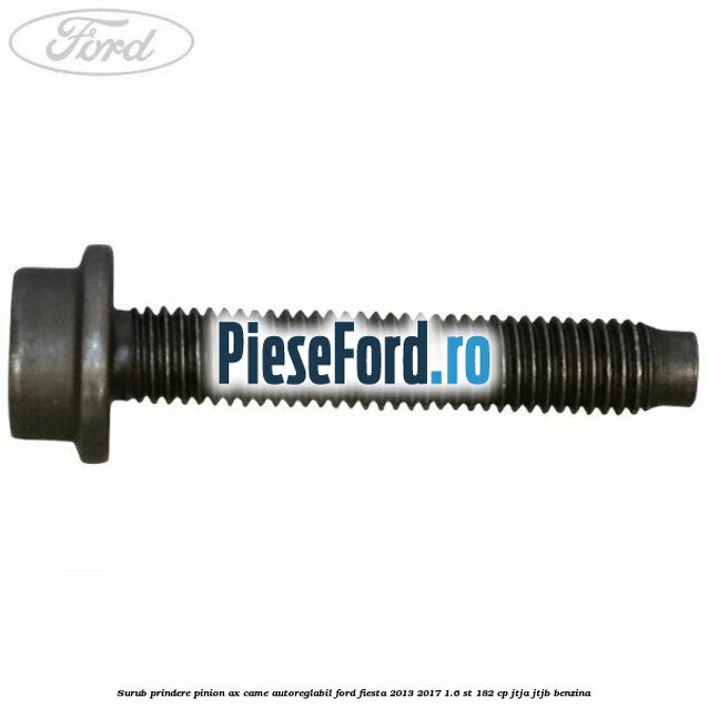 Surub prindere pinion ax came autoreglabil Ford Fiesta 2013-2017 1.6 ST 182 cp JTJA, JTJB benzina