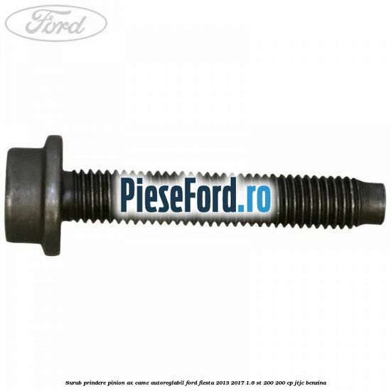 Surub prindere pinion ax came autoreglabil Ford Fiesta 2013-2017 1.6 ST 200 200 cp JTJC benzina