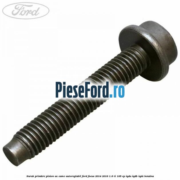 Surub prindere pinion ax came autoreglabil Ford Focus 2014-2018 1.6 Ti 105 cp IQDA, IQDB, IQDC benzina