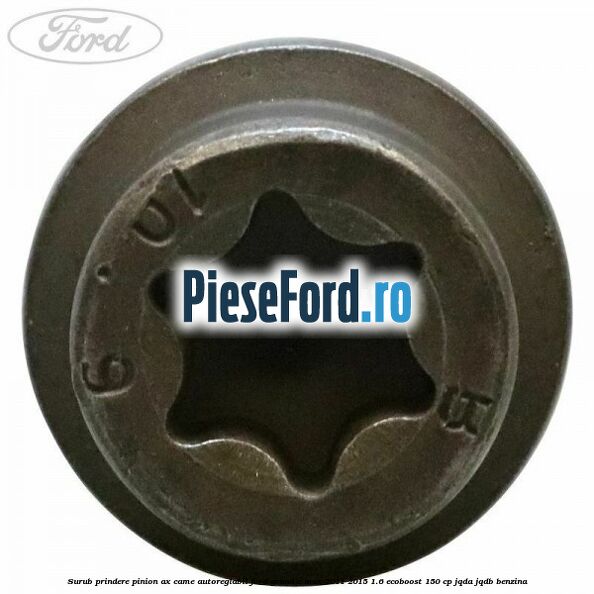 Surub prindere pinion ax came autoreglabil Ford Grand C-Max 2011-2015 1.6 EcoBoost 150 cp Surub prindere pinion ax came autoreglabil Ford Grand C-Max 2011-2015 1.6 EcoBoost 150 cp JQDA, JQDB benzina