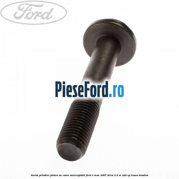 Surub prindere pinion ax came autoreglabil Ford S-Max 2007-2014 2.5 ST 220 cp Surub prindere pinion ax came autoreglabil Ford S-Max 2007-2014 2.5 ST 220 cp HUWA benzina