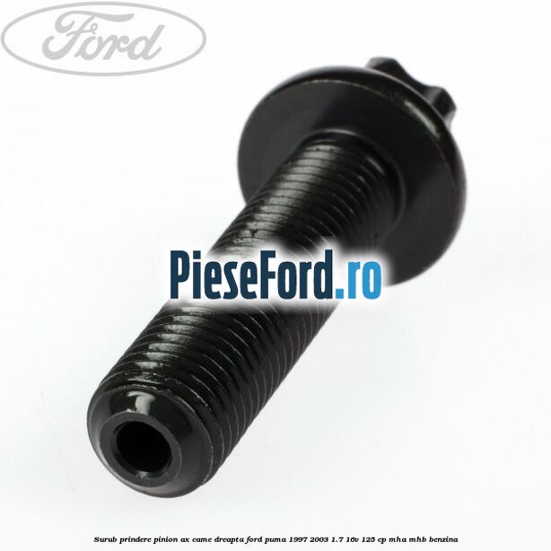 Surub prindere pinion ax came dreapta Ford Puma 1997-2003 1.7 16V 125 cp Surub prindere pinion ax came dreapta Ford Puma 1997-2003 1.7 16V 125 cp MHA, MHB benzina