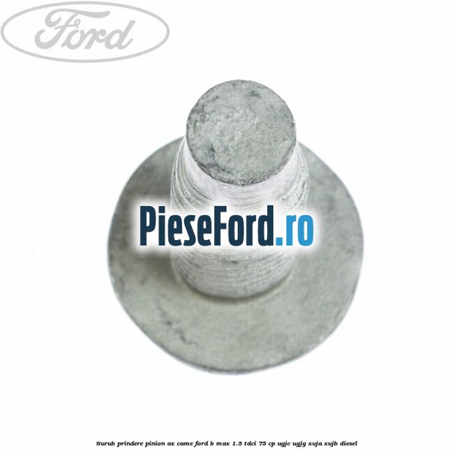 Surub prindere pinion ax came Ford B-Max 1.5 TDCi 75 cp UGJC, UGJG, XUJA, XUJB diesel