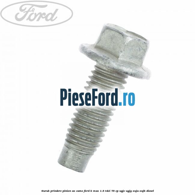 Surub prindere pinion ax came Ford B-Max 1.5 TDCi 75 cp UGJC, UGJG, XUJA, XUJB diesel