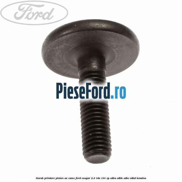 Surub prindere pinion ax came Ford Cougar 2.0 16V 131 cp EDBA, EDBB, EDBC, EDBD benzina