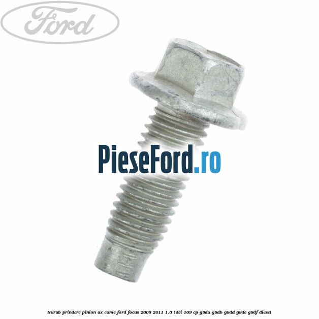 Surub prindere pinion ax came Ford Focus 2008-2011 1.6 TDCi 109 cp G8DA, G8DB, G8DD, G8DE, G8DF diesel