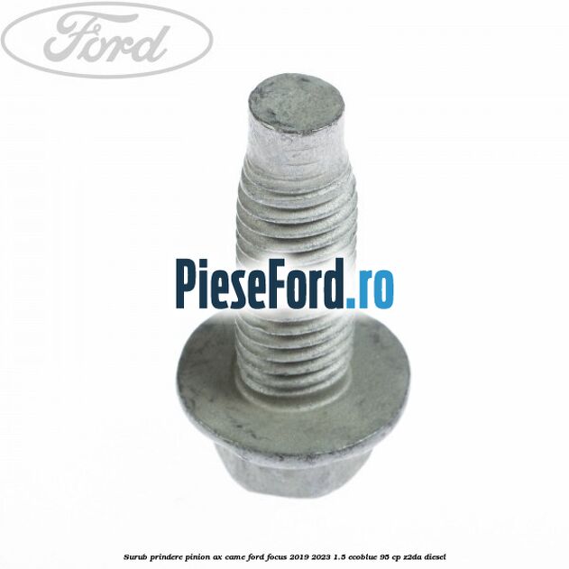 Surub prindere pinion ax came Ford Focus 2019-2023 1.5 EcoBlue 95 cp Surub prindere pinion ax came Ford Focus 2019-2023 1.5 EcoBlue 95 cp Z2DA diesel