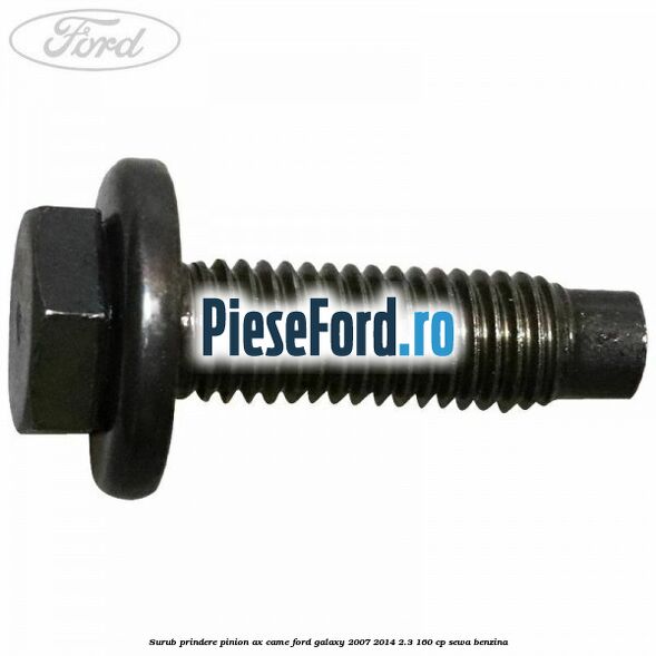 Surub prindere pinion ax came Ford Galaxy 2007-2014 2.3 160 cp Surub prindere pinion ax came Ford Galaxy 2007-2014 2.3 160 cp SEWA benzina