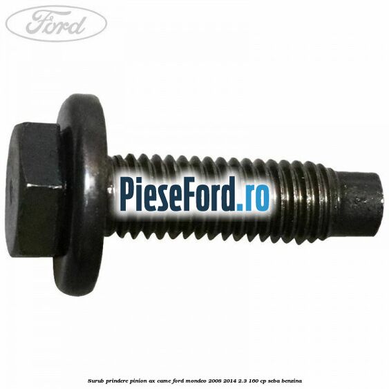 Surub prindere pinion ax came Ford Mondeo 2008-2014 2.3 160 cp Surub prindere pinion ax came Ford Mondeo 2008-2014 2.3 160 cp SEBA benzina