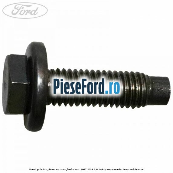 Surub prindere pinion ax came Ford S-Max 2007-2014 2.0 145 cp AOWA, AOWB, TBWA, TBWB benzina