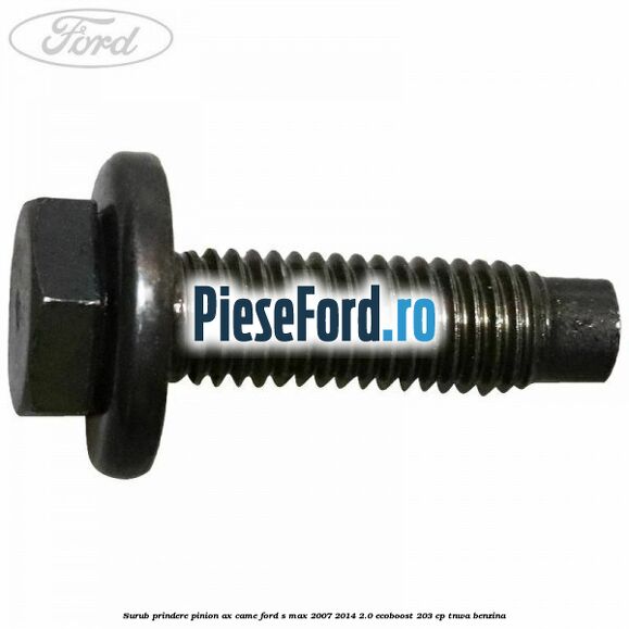 Surub prindere pinion ax came Ford S-Max 2007-2014 2.0 EcoBoost 203 cp Surub prindere pinion ax came Ford S-Max 2007-2014 2.0 EcoBoost 203 cp TNWA benzina