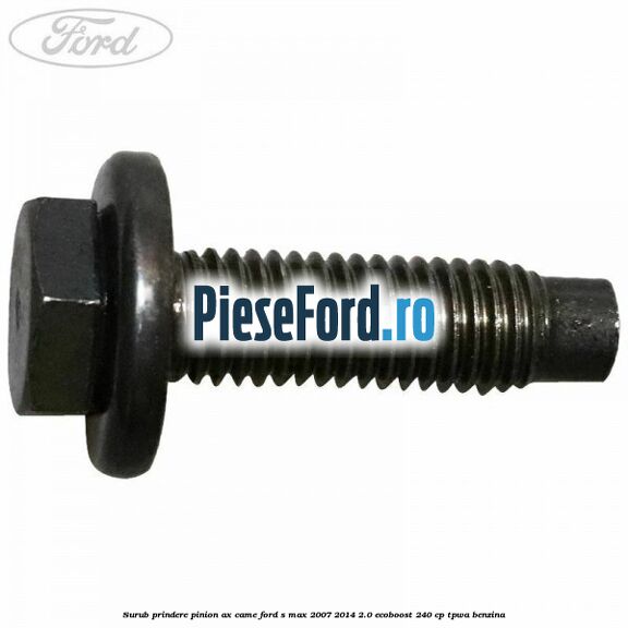 Surub prindere pinion ax came Ford S-Max 2007-2014 2.0 EcoBoost 240 cp TPWA benzina