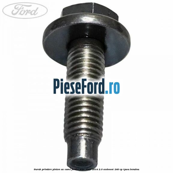 Surub prindere pinion ax came Ford S-Max 2007-2014 2.0 EcoBoost 240 cp TPWA benzina