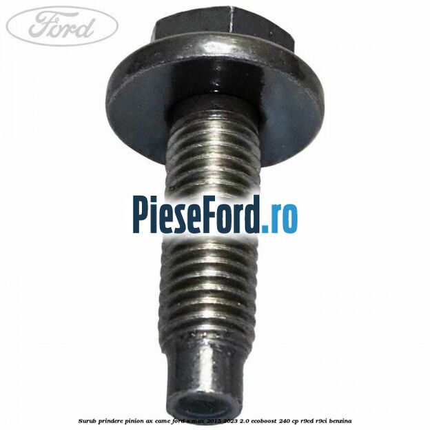 Surub prindere pinion ax came Ford S-Max 2015-2023 2.0 EcoBoost 240 cp Surub prindere pinion ax came Ford S-Max 2015-2023 2.0 EcoBoost 240 cp R9CD, R9CI benzina