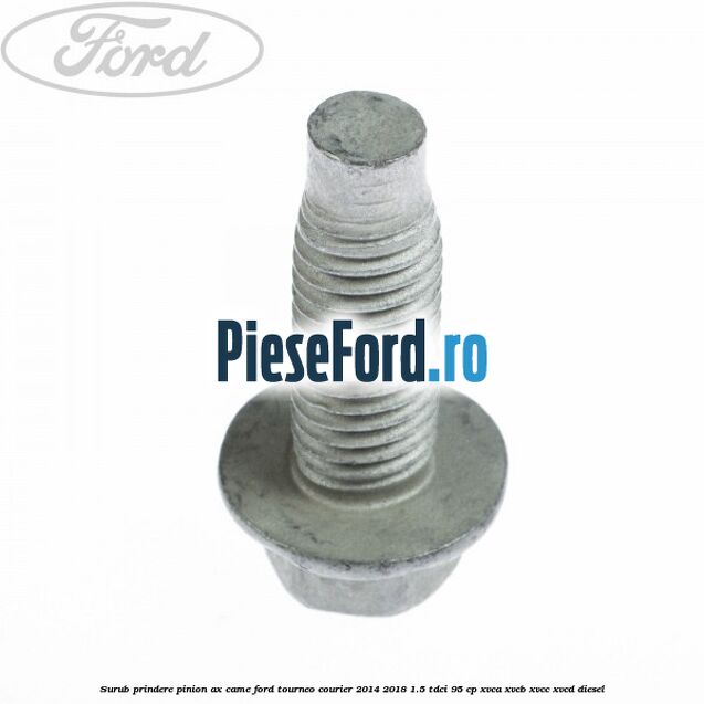 Surub prindere pinion ax came Ford Tourneo Courier 2014-2018 1.5 TDCi 95 cp XVCA, XVCB, XVCC, XVCD diesel